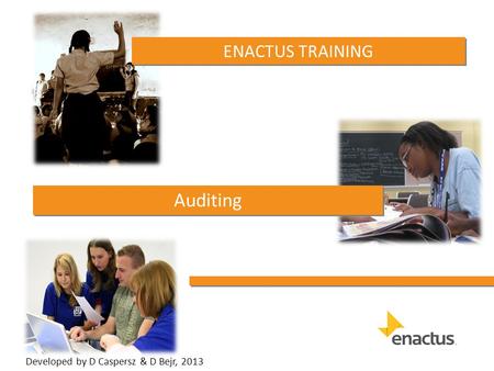 ENACTUS TRAINING Auditing Developed by D Caspersz & D Bejr, 2013.