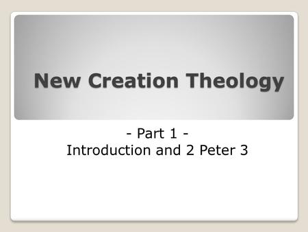 New Creation Theology - Part 1 - Introduction and 2 Peter 3.