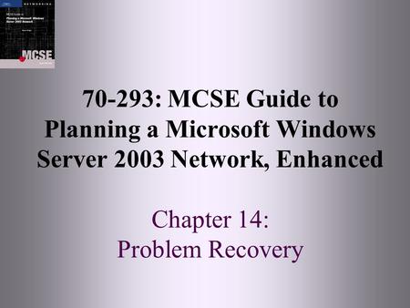 70-293: MCSE Guide to Planning a Microsoft Windows Server 2003 Network, Enhanced Chapter 14: Problem Recovery.