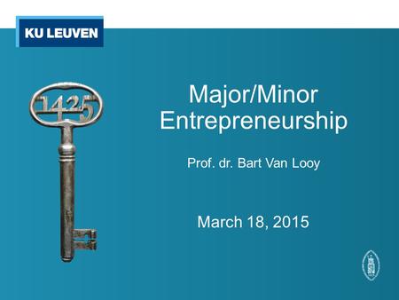 Major/Minor Entrepreneurship Prof. dr. Bart Van Looy March 18, 2015.