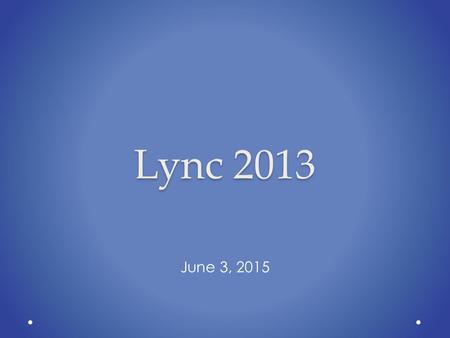 Lync 2013 June 3, 2015. Features PowerPoint over Web Apps for Meetings Exchange Integration o Global Address Book Integration o Schedule Lync Meetings.