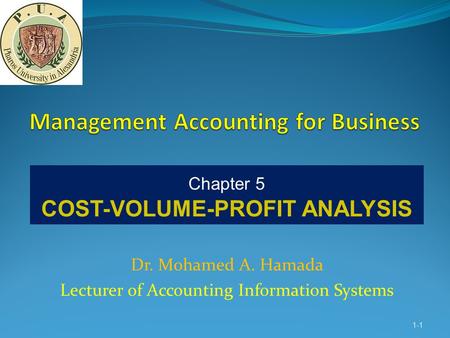 Dr. Mohamed A. Hamada Lecturer of Accounting Information Systems 1-1 Chapter 5 COST-VOLUME-PROFIT ANALYSIS.