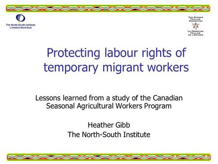 Protecting labour rights of temporary migrant workers Lessons learned from a study of the Canadian Seasonal Agricultural Workers Program Heather Gibb The.