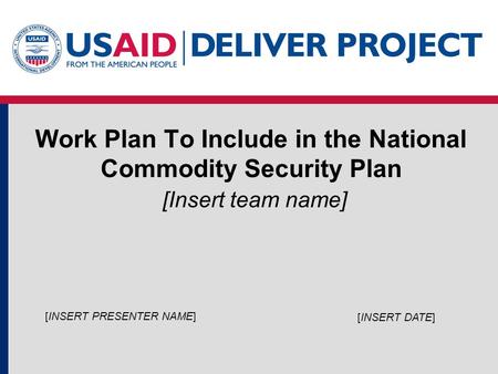 Work Plan To Include in the National Commodity Security Plan [Insert team name] [INSERT DATE] [INSERT PRESENTER NAME]