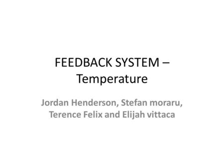FEEDBACK SYSTEM – Temperature Jordan Henderson, Stefan moraru, Terence Felix and Elijah vittaca.