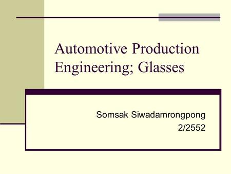 Automotive Production Engineering; Glasses Somsak Siwadamrongpong 2/2552.