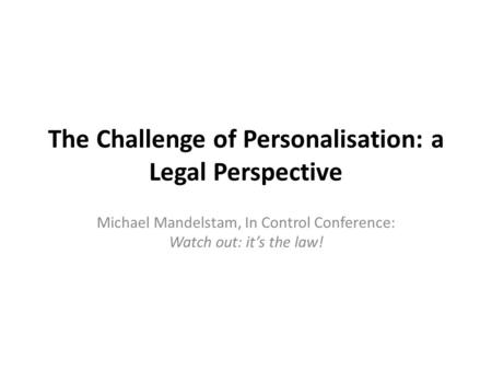 The Challenge of Personalisation: a Legal Perspective Michael Mandelstam, In Control Conference: Watch out: it’s the law!