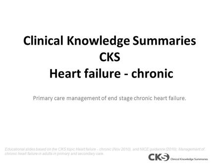 Clinical Knowledge Summaries CKS Heart failure - chronic Primary care management of end stage chronic heart failure. Educational slides based on the CKS.