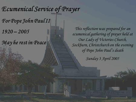 Ecumenical Service of Prayer For Pope John Paul II 1920 – 2005 May he rest in Peace This reflection was prepared for an ecumenical gathering of prayer.