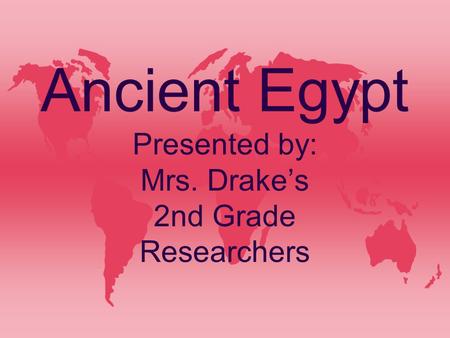 Ancient Egypt Presented by: Mrs. Drake’s 2nd Grade Researchers.