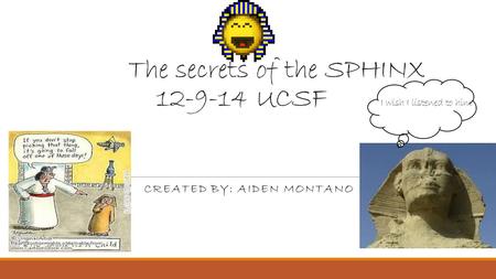 The secrets of the SPHINX 12-9-14 UCSF I wish I listened to him CREATED BY: AIDEN MONTANO.