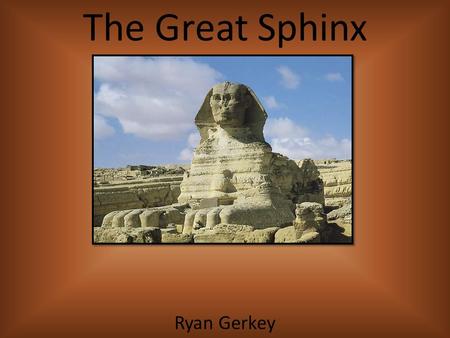 The Great Sphinx Ryan Gerkey. The Great Sphinx  Guards the pyramid of Chefren at Giza  The Sphinx is a majestic symbol of ancient Egypt’s belief in.