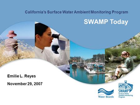 California’s Surface Water Ambient Monitoring Program SWAMP Today Emilie L. Reyes November 29, 2007.
