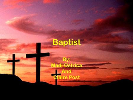 Baptist By: Madi Ostrica And Claire Post. What is a Baptist? A Baptist is someone who has a strong belief that the Bible is clear, and has literal teachings.