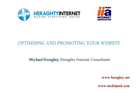 OPTIMISING AND PROMOTING YOUR WEBSITE Michael Heraghty, Heraghty Internet Consultants www.heraghty.net www.mediajunk.com.