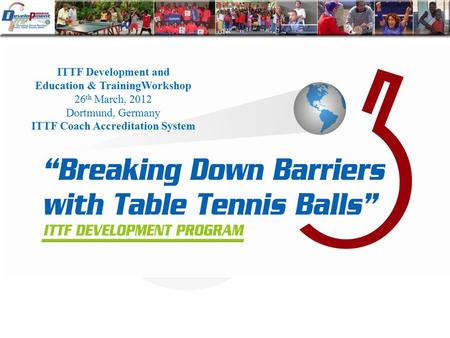 ITTF Development and Education & TrainingWorkshop 26 th March, 2012 Dortmund, Germany ITTF Coach Accreditation System.