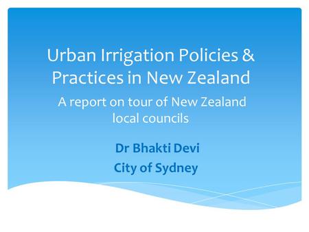 Urban Irrigation Policies & Practices in New Zealand A report on tour of New Zealand local councils Dr Bhakti Devi City of Sydney.
