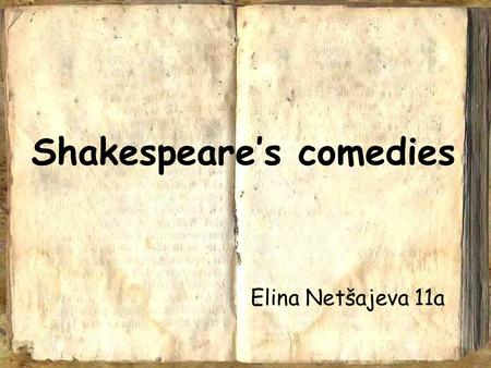 Shakespeare’s comedies Elina Netšajeva 11a. The plays of William Shakespeare were grouped into: Comedies Histories Tragedies.