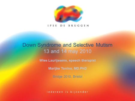 Down Syndrome and Selective Mutism 13 and 14 may 2010 Wies Laurijssens, speech therapist Marijke Tonino, MD.PhD Bridge 2010, Bristol.