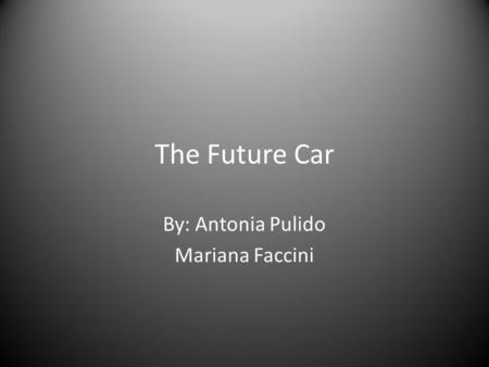The Future Car By: Antonia Pulido Mariana Faccini.