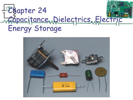 Chapter 24 Capacitance, Dielectrics, Electric Energy Storage