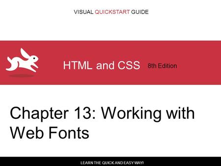LEARN THE QUICK AND EASY WAY! VISUAL QUICKSTART GUIDE HTML and CSS 8th Edition Chapter 13: Working with Web Fonts.