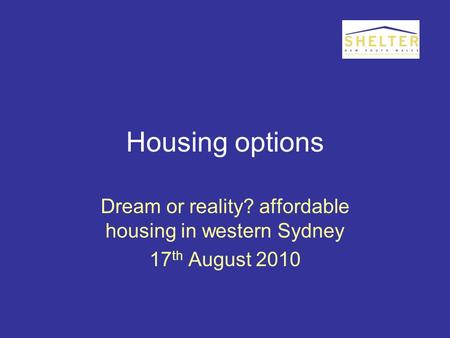 Housing options Dream or reality? affordable housing in western Sydney 17 th August 2010.