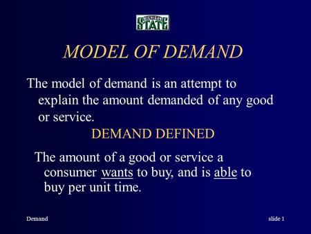 Demandslide 1 MODEL OF DEMAND The model of demand is an attempt to explain the amount demanded of any good or service. DEMAND DEFINED The amount of a.