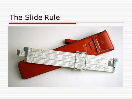 The Slide Rule. Early forms for doing calculations.