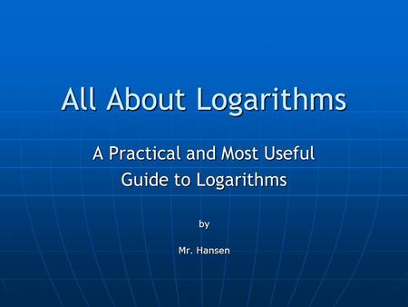 All About Logarithms A Practical and Most Useful Guide to Logarithms by Mr. Hansen.