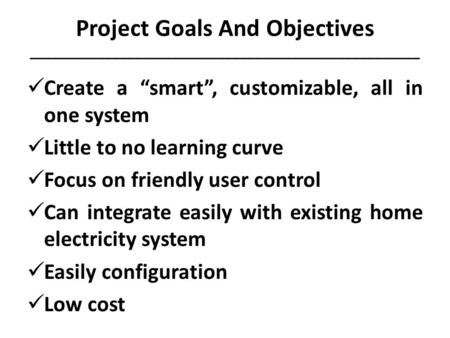 Project Goals And Objectives ____________________________________________________ Create a “smart”, customizable, all in one system Little to no learning.