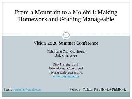 From a Mountain to a Molehill: Making Homework and Grading Manageable Vision 2020 Summer Conference Oklahoma City, Oklahoma July 9-11, 2013 Rick Herrig,