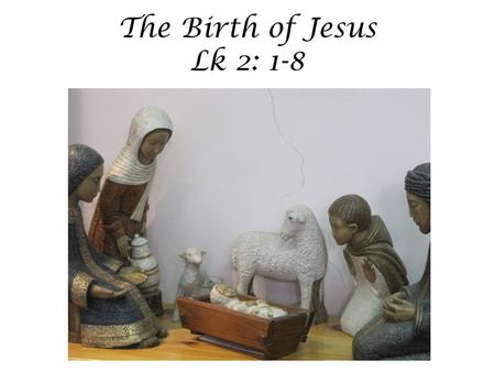 The Birth of Jesus Lk 2: 1-8. In those days Caesar Augustus issued a decree that a census should be taken of the entire Roman world. This was the first.