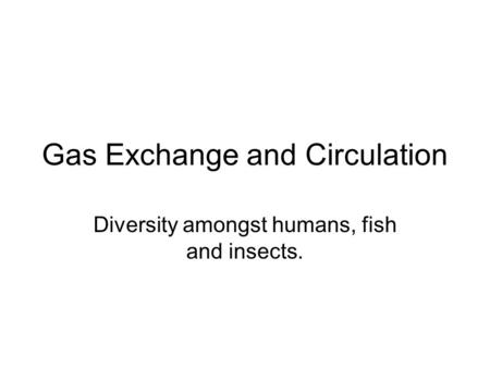 Gas Exchange and Circulation Diversity amongst humans, fish and insects.