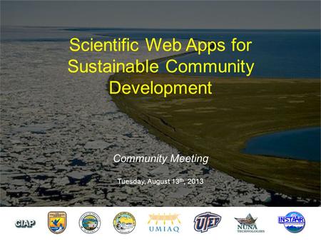 Scientific Web Apps for Sustainable Community Development Community Meeting Tuesday, August 13 th, 2013.