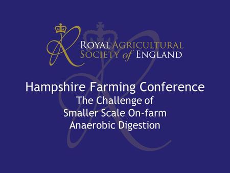 Hampshire Farming Conference The Challenge of Smaller Scale On-farm Anaerobic Digestion.