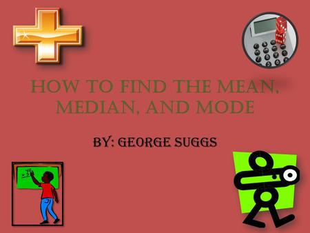 How to find the mean, median, and mode By: George Suggs.