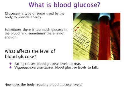 What is blood glucose? Glucose is a type of sugar used by the body to provide energy. Sometimes there is too much glucose in the blood, and sometimes there.