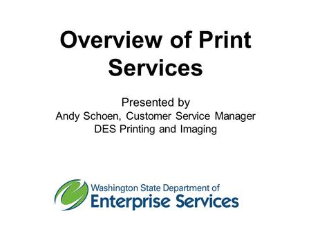 Overview of Print Services Presented by Andy Schoen, Customer Service Manager DES Printing and Imaging.