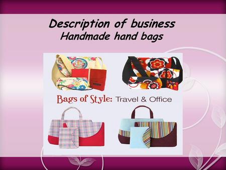 Description of business Handmade hand bags. Product: Ladies handmade hand bags Company: “Royal company” is a hand bags company. Its work force remain.