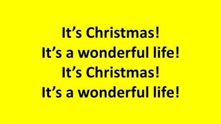 It’s Christmas! It’s a wonderful life!.. We can’t believe it’s almost here, the day of joy, the day of cheer, it’s Christmas. It’s a wonderful life..