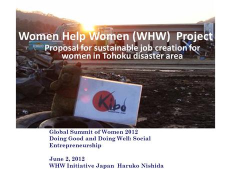 Women Help Women (WHW) Project Proposal for sustainable job creation for women in Tohoku disaster area Global Summit of Women 2012 Doing Good and Doing.