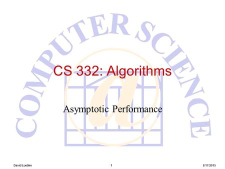 David Luebke 1 8/17/2015 CS 332: Algorithms Asymptotic Performance.