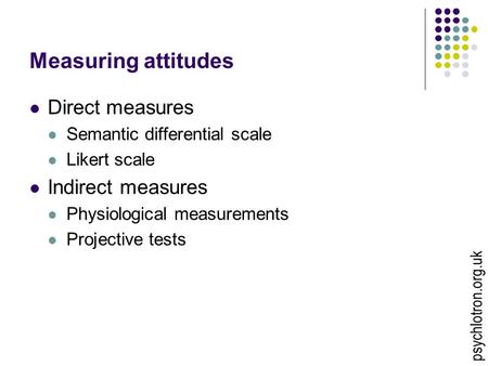 Measuring attitudes Direct measures Semantic differential scale Likert scale Indirect measures Physiological measurements Projective tests psychlotron.org.uk.