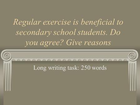Regular exercise is beneficial to secondary school students. Do you agree? Give reasons Long writing task: 250 words.