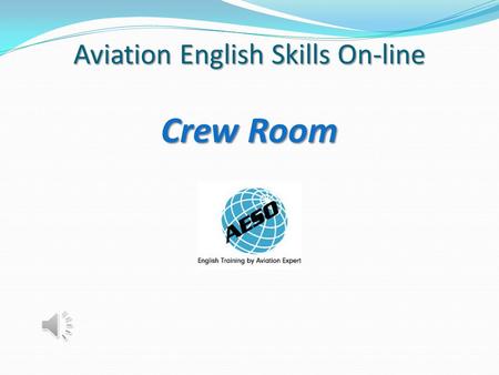 Aviation English Skills On-line Crew Room A Brand-new Style of Learning Online! Crew Room Professional Development of English Language Skills for ICAO.