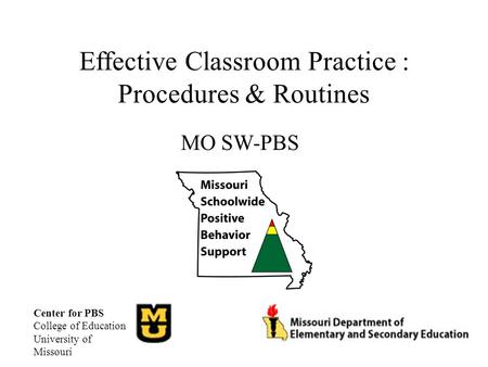 Effective Classroom Practice : Procedures & Routines MO SW-PBS Center for PBS College of Education University of Missouri.