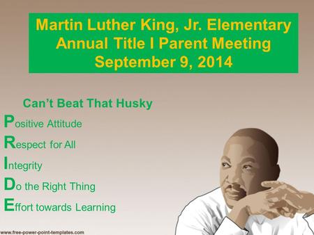 Martin Luther King, Jr. Elementary Annual Title I Parent Meeting September 9, 2014 Can’t Beat That Husky P ositive Attitude R espect for All I ntegrity.