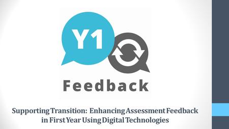 Supporting Transition: Enhancing Assessment Feedback in First Year Using Digital Technologies.