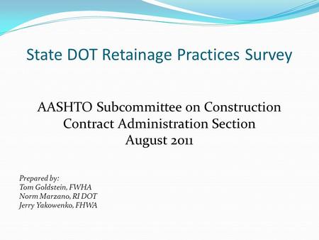 State DOT Retainage Practices Survey AASHTO Subcommittee on Construction Contract Administration Section August 2011 Prepared by: Tom Goldstein, FWHA Norm.